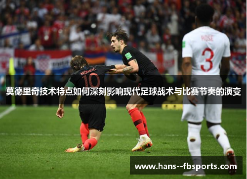 莫德里奇技术特点如何深刻影响现代足球战术与比赛节奏的演变