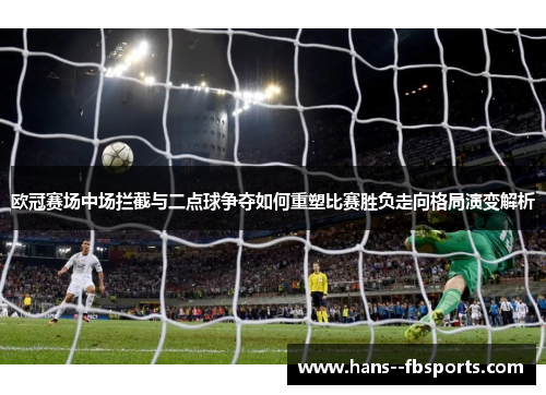 欧冠赛场中场拦截与二点球争夺如何重塑比赛胜负走向格局演变解析 欧冠赛场中场拦截与二点球争夺如何重塑比赛胜负走向格局演变解析