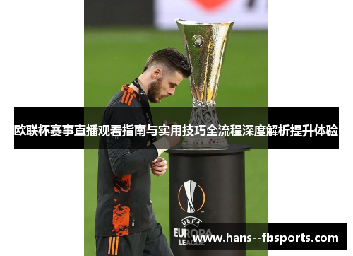 欧联杯赛事直播观看指南与实用技巧全流程深度解析提升体验 欧联杯赛事直播观看指南与实用技巧全流程深度解析提升体验