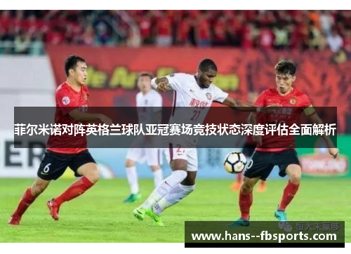 菲尔米诺对阵英格兰球队亚冠赛场竞技状态深度评估全面解析