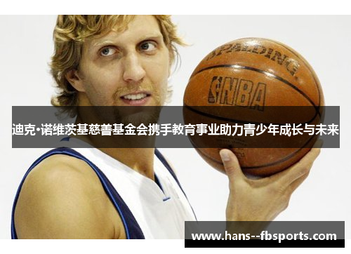 迪克·诺维茨基慈善基金会携手教育事业助力青少年成长与未来