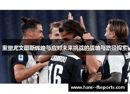 重塑尤文图斯辉煌与应对未来挑战的战略与路径探索