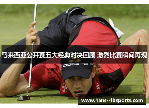 马来西亚公开赛五大经典对决回顾 激烈比赛瞬间再现