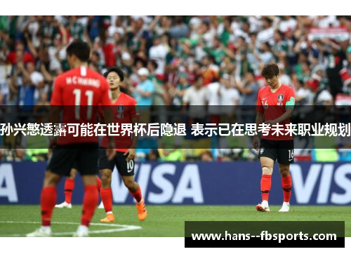 孙兴慜透露可能在世界杯后隐退 表示已在思考未来职业规划