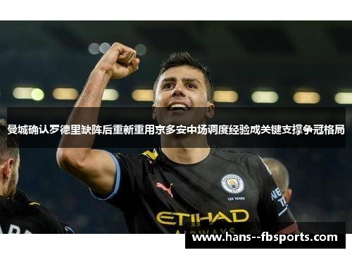 曼城确认罗德里缺阵后重新重用京多安中场调度经验成关键支撑争冠格局 曼城确认罗德里缺阵后重新重用京多安中场调度经验成关键支撑争冠格局