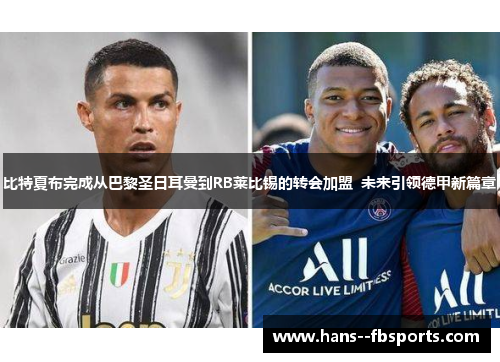 比特夏布完成从巴黎圣日耳曼到RB莱比锡的转会加盟 未来引领德甲新篇章 比特夏布完成从巴黎圣日耳曼到RB莱比锡的转会加盟 未来引领德甲新篇章