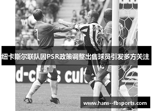 纽卡斯尔联队因PSR政策调整出售球员引发多方关注 纽卡斯尔联队因PSR政策调整出售球员引发多方关注