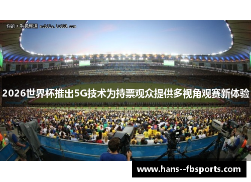 2026世界杯推出5G技术为持票观众提供多视角观赛新体验 2026世界杯推出5G技术为持票观众提供多视角观赛新体验