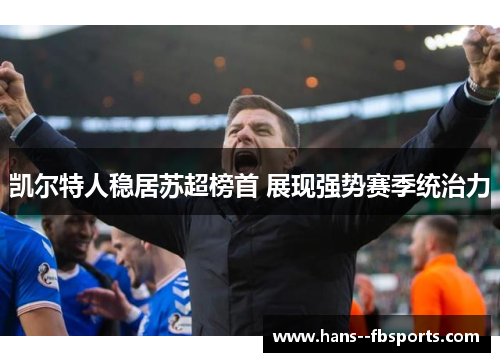 凯尔特人稳居苏超榜首 展现强势赛季统治力 凯尔特人稳居苏超榜首 展现强势赛季统治力