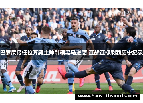 巴罗尼接任拉齐奥主帅引领黑马逆袭 连战连捷刷新历史纪录