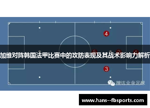 加维对阵韩国法甲比赛中的攻防表现及其战术影响力解析