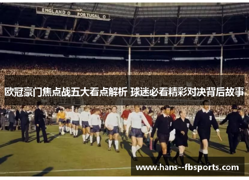 欧冠豪门焦点战五大看点解析 球迷必看精彩对决背后故事