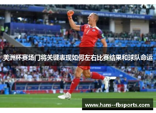 美洲杯赛场门将关键表现如何左右比赛结果和球队命运 美洲杯赛场门将关键表现如何左右比赛结果和球队命运