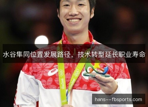 水谷隼同位置发展路径，技术转型延长职业寿命