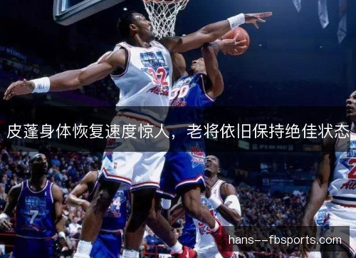 皮蓬身体恢复速度惊人，老将依旧保持绝佳状态